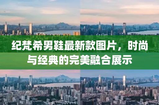 纪梵希男鞋最新款图片，时尚与经典的完美融合展示