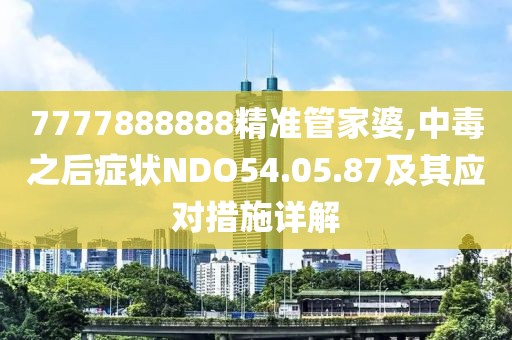 7777888888精准管家婆,中毒之后症状NDO54.05.87及其应对措施详解
