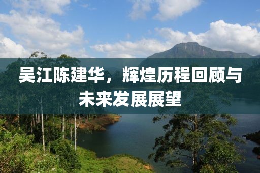 吴江陈建华，辉煌历程回顾与未来发展展望