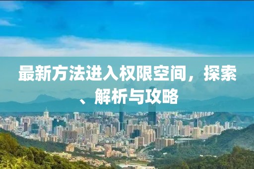 最新方法进入权限空间，探索、解析与攻略