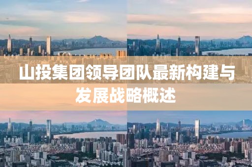 山投集团领导团队最新构建与发展战略概述