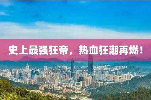 史上最强狂帝，热血狂潮再燃！