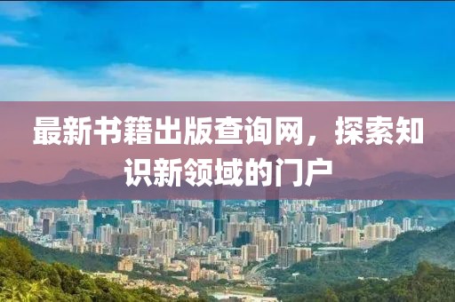最新书籍出版查询网，探索知识新领域的门户