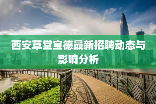 西安草堂宝德最新招聘动态与影响分析