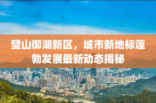 璧山御湖新区，城市新地标蓬勃发展最新动态揭秘