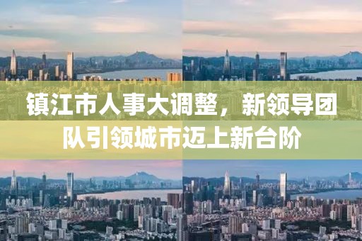 镇江市人事大调整，新领导团队引领城市迈上新台阶