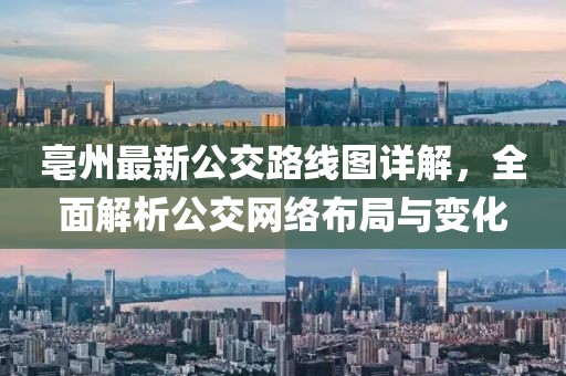亳州最新公交路线图详解，全面解析公交网络布局与变化
