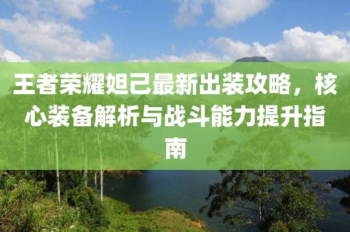 王者荣耀妲己最新出装攻略，核心装备解析与战斗能力提升指南