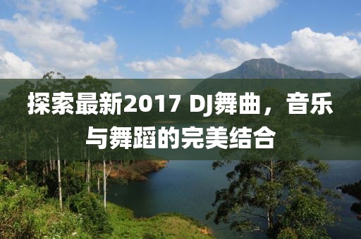 探索最新2017 DJ舞曲，音乐与舞蹈的完美结合
