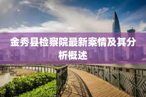 金秀县检察院最新案情及其分析概述