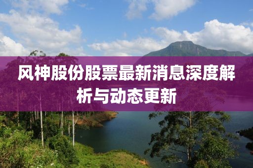 风神股份股票最新消息深度解析与动态更新