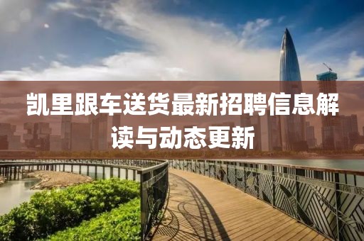 凯里跟车送货最新招聘信息解读与动态更新