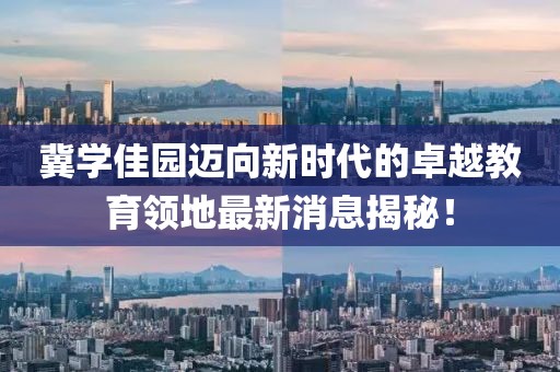 冀学佳园迈向新时代的卓越教育领地最新消息揭秘！