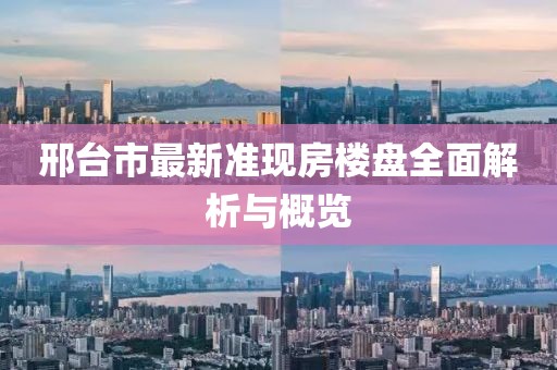 邢台市最新准现房楼盘全面解析与概览