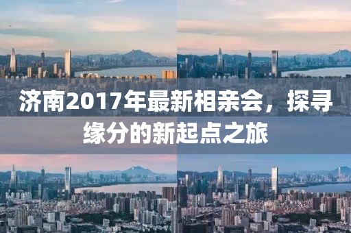 济南2017年最新相亲会，探寻缘分的新起点之旅