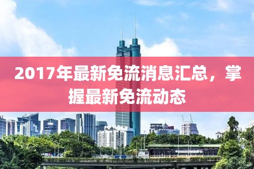 2017年最新免流消息汇总，掌握最新免流动态