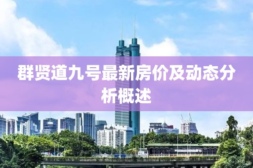 群贤道九号最新房价及动态分析概述