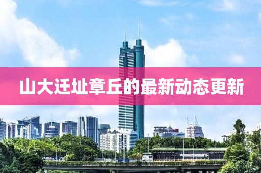 山大迁址章丘的最新动态更新