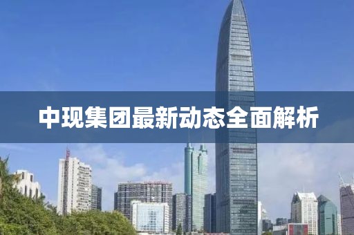 中现集团最新动态全面解析