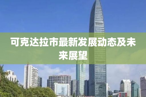 可克达拉市最新发展动态及未来展望