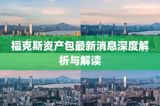 福克斯资产包最新消息深度解析与解读