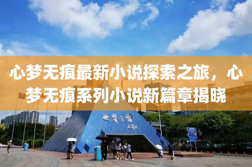 心梦无痕最新小说探索之旅，心梦无痕系列小说新篇章揭晓