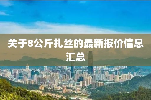 关于8公斤扎丝的最新报价信息汇总