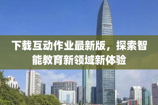 下载互动作业最新版，探索智能教育新领域新体验
