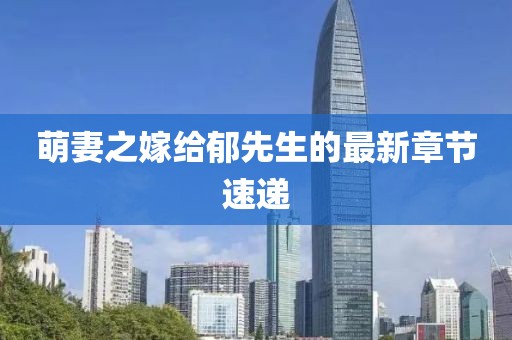 萌妻之嫁给郁先生的最新章节速递