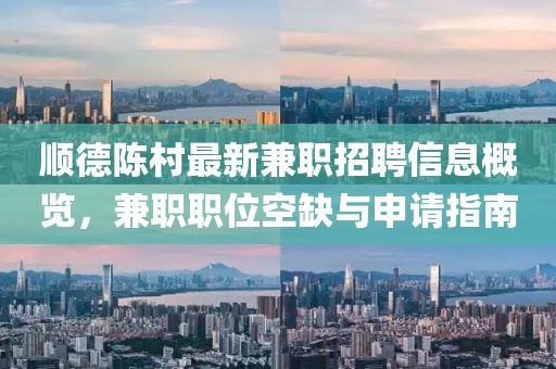 顺德陈村最新兼职招聘信息概览，兼职职位空缺与申请指南