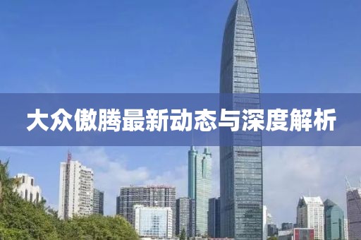 大众傲腾最新动态与深度解析