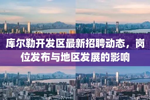 库尔勒开发区最新招聘动态，岗位发布与地区发展的影响