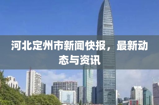 河北定州市新闻快报，最新动态与资讯