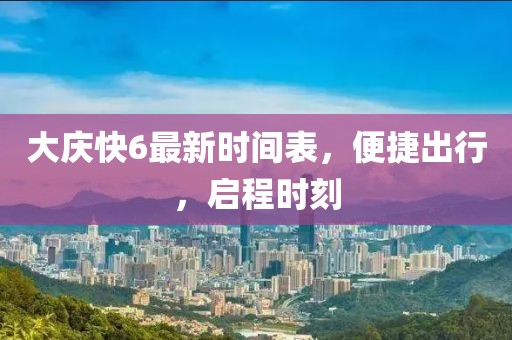 大庆快6最新时间表，便捷出行，启程时刻