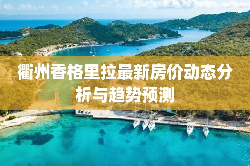 衢州香格里拉最新房价动态分析与趋势预测