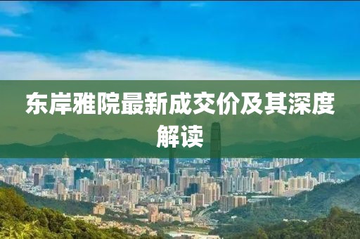 东岸雅院最新成交价及其深度解读
