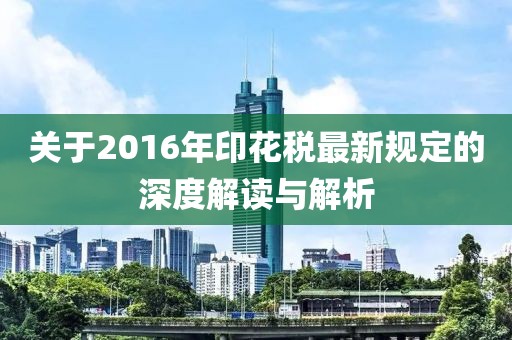 关于2016年印花税最新规定的深度解读与解析