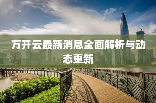 万开云最新消息全面解析与动态更新