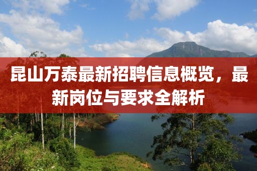 昆山万泰最新招聘信息概览，最新岗位与要求全解析