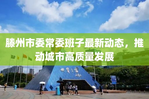 滕州市委常委班子最新动态，推动城市高质量发展