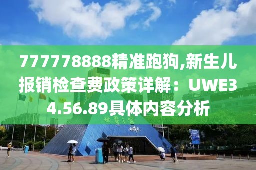 777778888精准跑狗,新生儿报销检查费政策详解：UWE34.56.89具体内容分析
