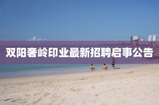 双阳奢岭印业最新招聘启事公告