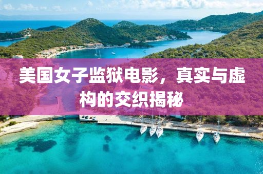 美国女子监狱电影，真实与虚构的交织揭秘