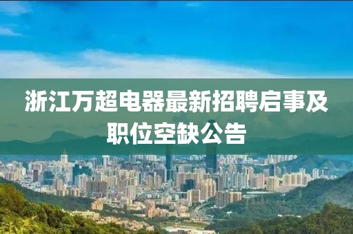 浙江万超电器最新招聘启事及职位空缺公告