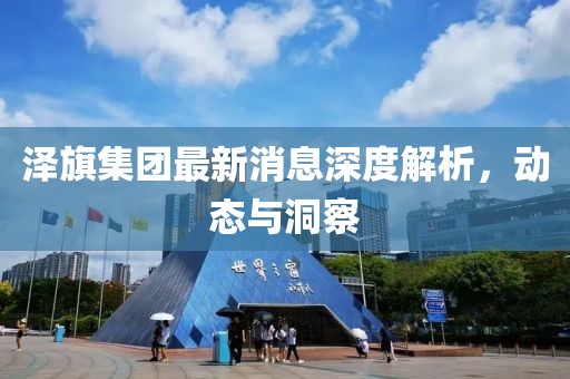 泽旗集团最新消息深度解析，动态与洞察