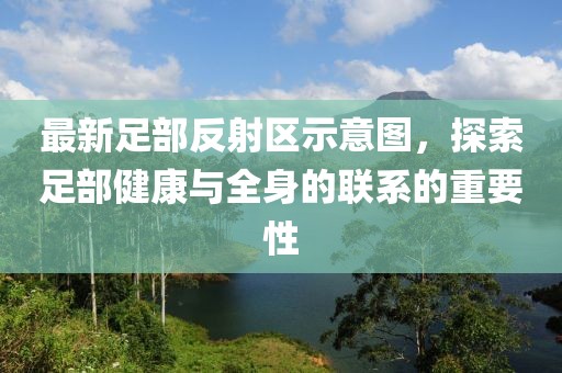 最新足部反射区示意图，探索足部健康与全身的联系的重要性