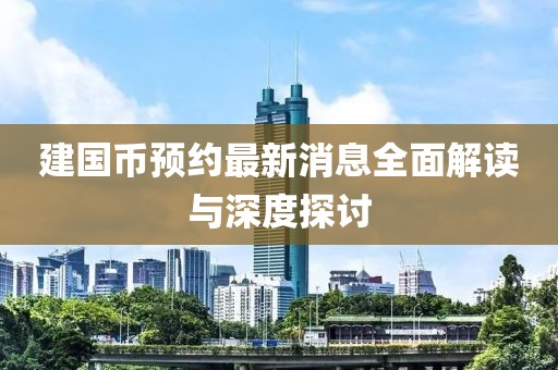 建国币预约最新消息全面解读与深度探讨