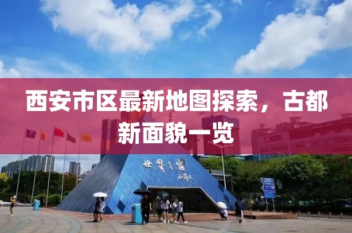 西安市区最新地图探索，古都新面貌一览