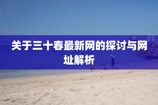 关于三十春最新网的探讨与网址解析