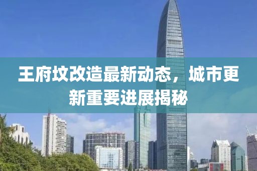 王府坟改造最新动态，城市更新重要进展揭秘